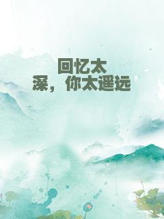 回忆太深，你太遥远