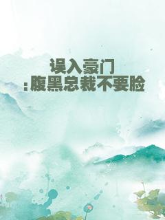 误入豪门:腹黑总裁不要脸