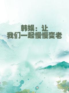 韩娱：让我们一起慢慢变老