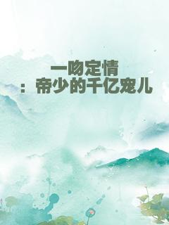 一吻定情：帝少的千亿宠儿