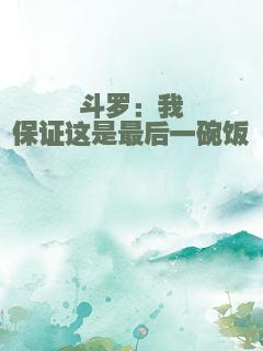 斗罗：我保证这是最后一碗饭