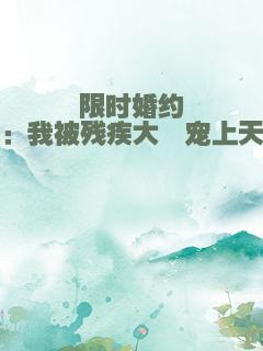 限时婚约：我被残疾大佬宠上天