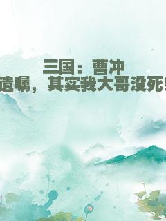 三国：曹冲遗嘱，其实我大哥没死！