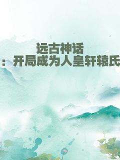 远古神话：开局成为人皇轩辕氏