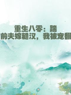重生八零：踹了前夫嫁糙汉，我被宠翻了