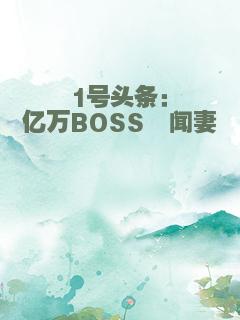 1号头条：亿万BOSS绯闻妻