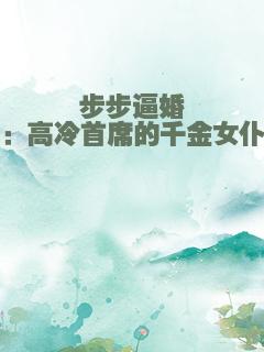 步步逼婚：高冷首席的千金女仆