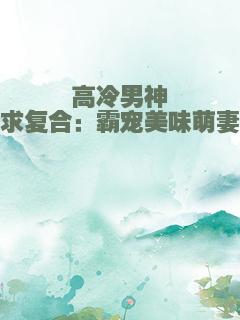 高冷男神求复合：霸宠美味萌妻