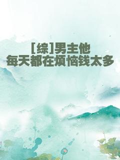 [综]男主他每天都在烦恼钱太多