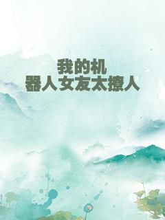 我的机器人女友太撩人