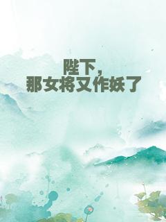 陛下，那女将又作妖了