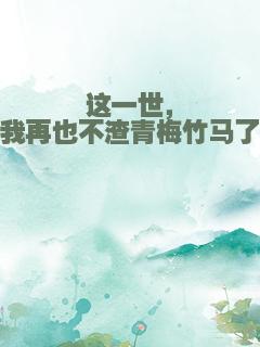 这一世，我再也不渣青梅竹马了