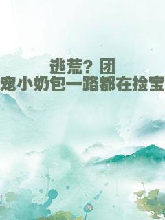 逃荒？团宠小奶包一路都在捡宝