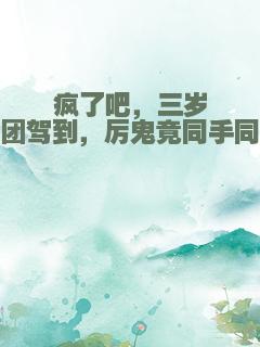 疯了吧，三岁奶团驾到，厉鬼竟同手同脚