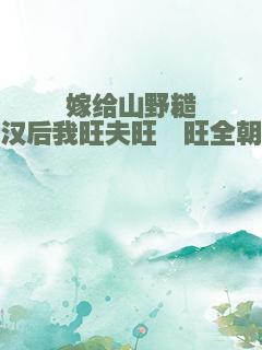 嫁给山野糙汉后我旺夫旺崽旺全朝