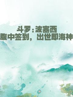 斗罗:波塞西腹中签到，出世即海神