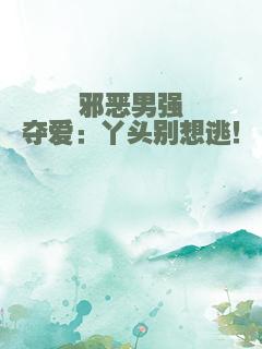 邪恶男强夺爱：丫头别想逃！