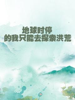 地球时停的我只能去探索洪荒
