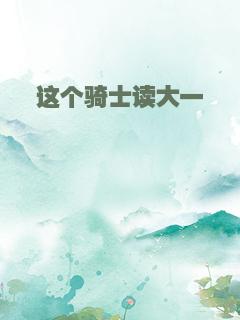 这个骑士读大一