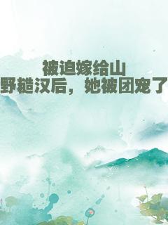 被迫嫁给山野糙汉后，她被团宠了