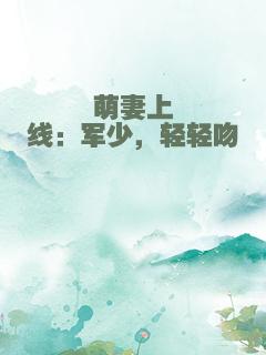 萌妻上线：军少，轻轻吻