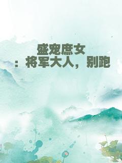 盛宠庶女：将军大人，别跑