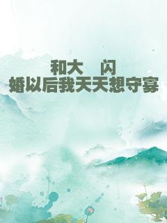 和大佬闪婚以后我天天想守寡