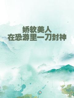 娇软美人在恐游里一刀封神