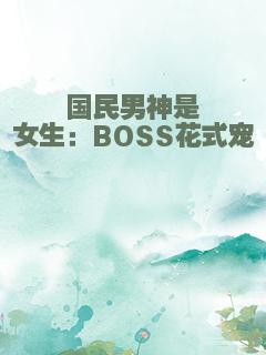 国民男神是女生：BOSS花式宠