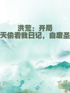 洪荒：开局通天偷看我日记，自废圣位