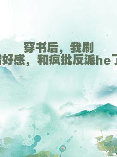 穿书后，我刷错好感，和疯批反派he了！