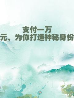 支付一万元，为你打造神秘身份