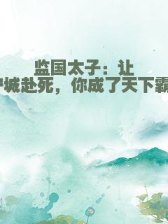 监国太子：让你守城赴死，你成了天下霸主？