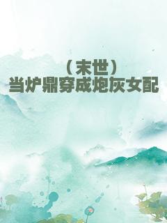 （末世）当炉鼎穿成炮灰女配
