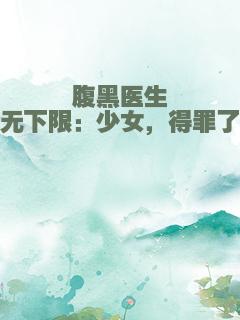 腹黑医生无下限：少女，得罪了