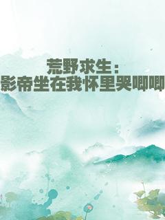 荒野求生：影帝坐在我怀里哭唧唧