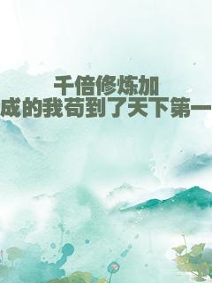 千倍修炼加成的我苟到了天下第一