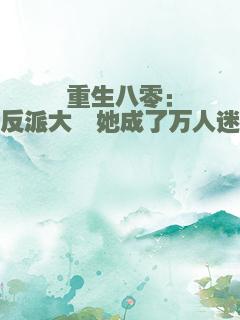 重生八零：反派大佬她成了万人迷