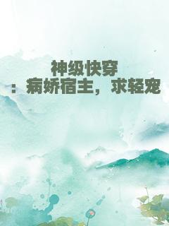 神级快穿：病娇宿主，求轻宠