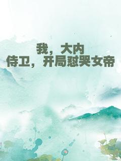 我，大内侍卫，开局怼哭女帝