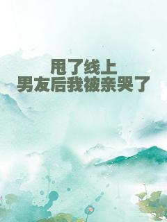 甩了线上男友后我被亲哭了