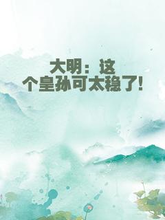 大明：这个皇孙可太稳了！