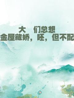 大佬们总想金屋藏娇，呸，但不配