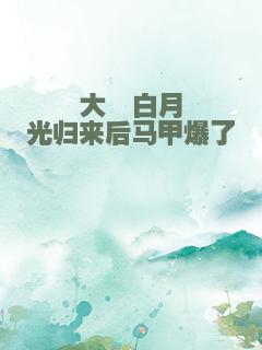 大佬白月光归来后马甲爆了