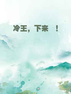 冷王，下来呗！
