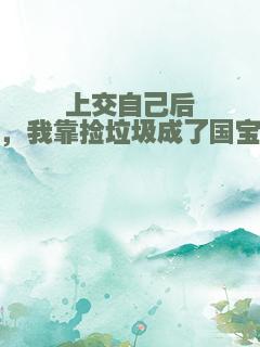 上交自己后，我靠捡垃圾成了国宝