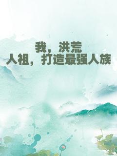 我，洪荒人祖，打造最强人族
