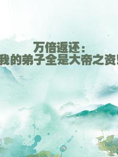 万倍返还：我的弟子全是大帝之资！