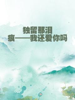 独留那泪痕——我还爱你吗