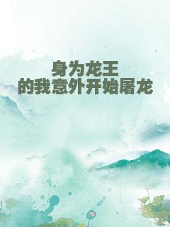 身为龙王的我意外开始屠龙